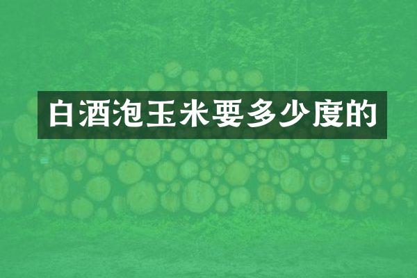 白酒泡玉米要多少度的