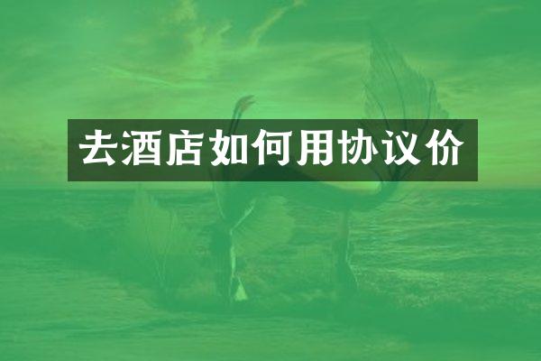 去酒店如何用协议价