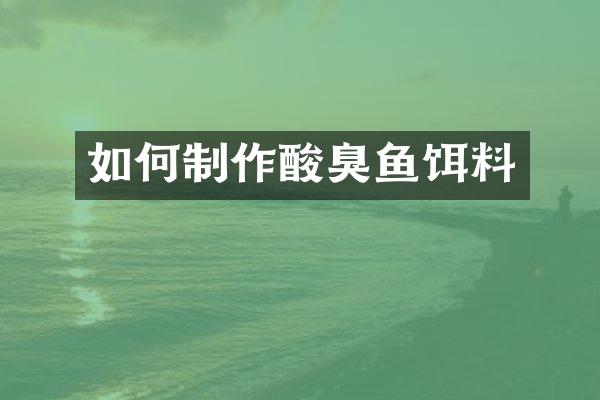 如何制作酸臭鱼饵料