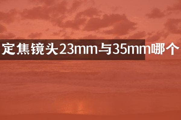 定焦镜头23mm与35mm哪个