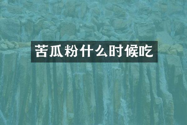苦瓜粉什么时候吃