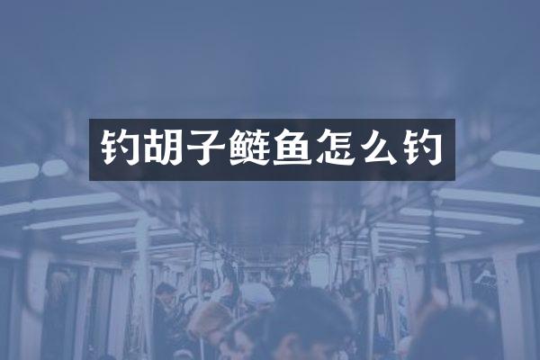 钓胡子鲢鱼怎么钓