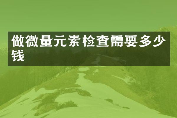 做微量元素检查需要多少钱