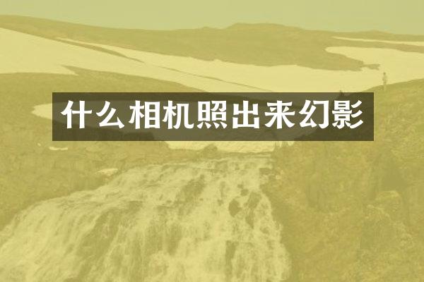 什么相机照出来幻影