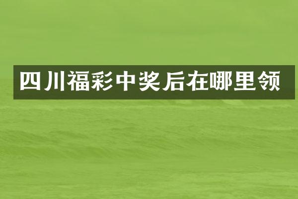 四川福彩中奖后在哪里领