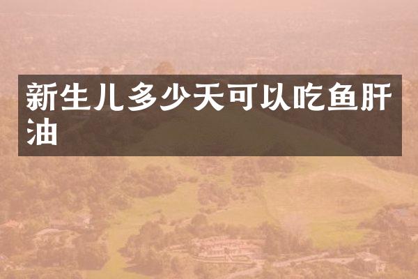 新生儿多少天可以吃鱼肝油