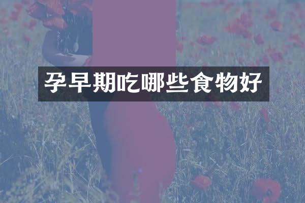 孕早期吃哪些食物好