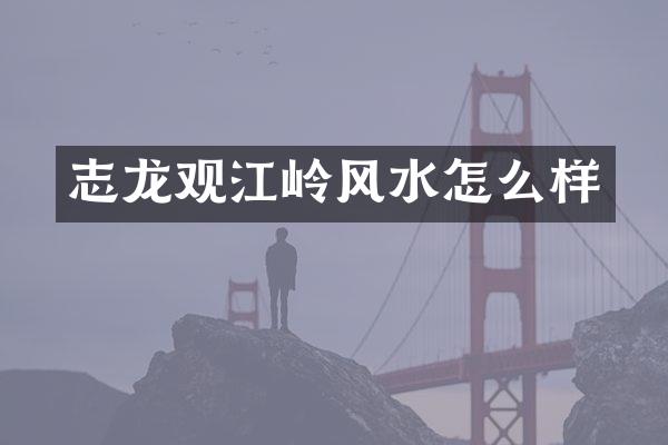 志龙观江岭风水怎么样