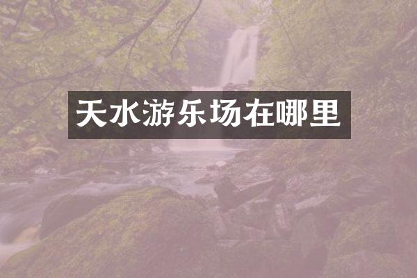 天水游乐场在哪里