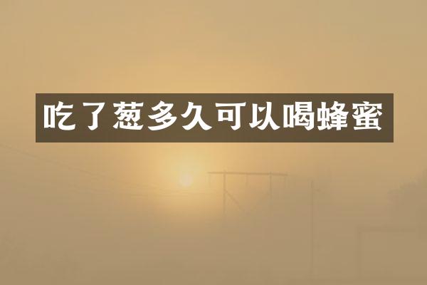 吃了葱多久可以喝蜂蜜