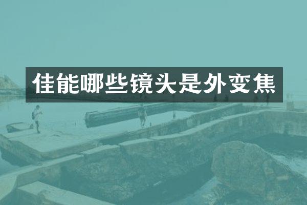 佳能哪些镜头是外变焦