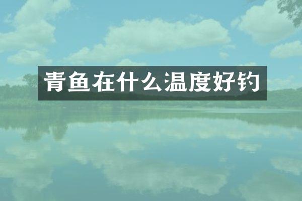 青鱼在什么温度好钓