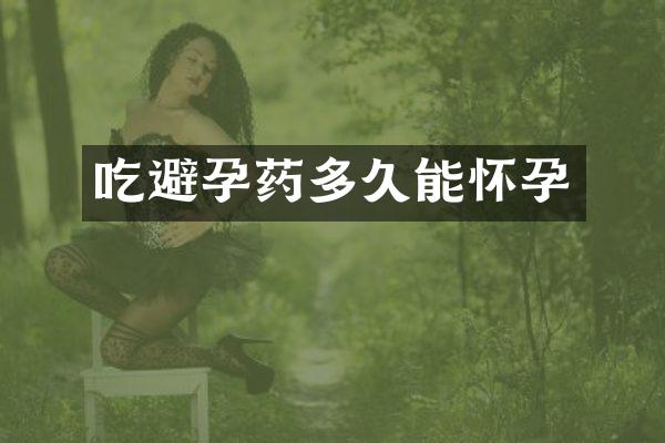 吃避孕药多久能怀孕