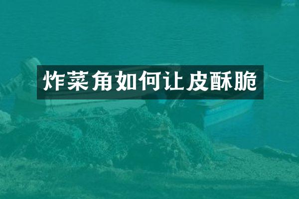 炸菜角如何让皮酥脆