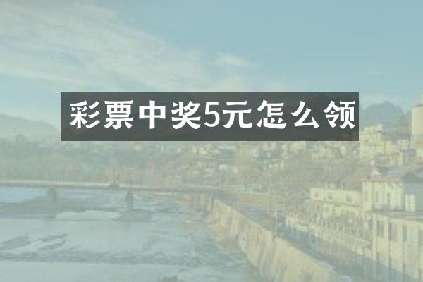 彩票中奖5元怎么领