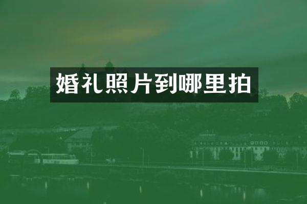 婚礼照片到哪里拍