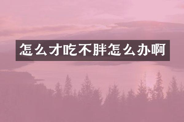 怎么才吃不胖怎么办啊