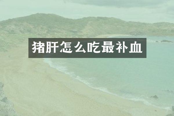 猪肝怎么吃最补血