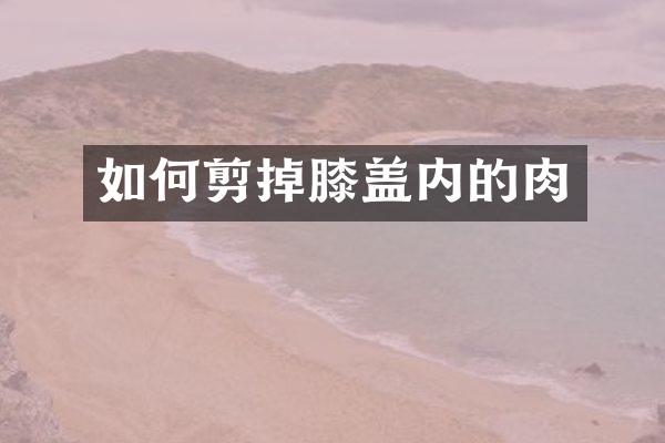 如何剪掉膝盖内的肉