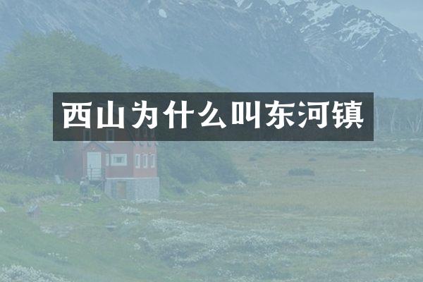 西山为什么叫东河镇