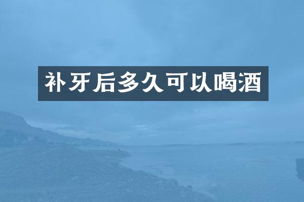 补牙后多久可以喝酒