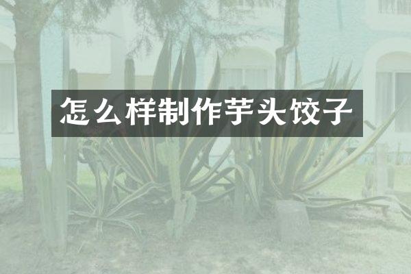 怎么样制作芋头饺子