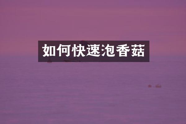 如何快速泡香菇