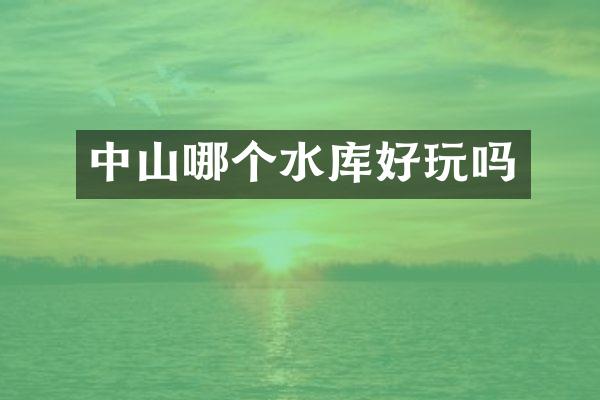 中山哪个水库好玩吗