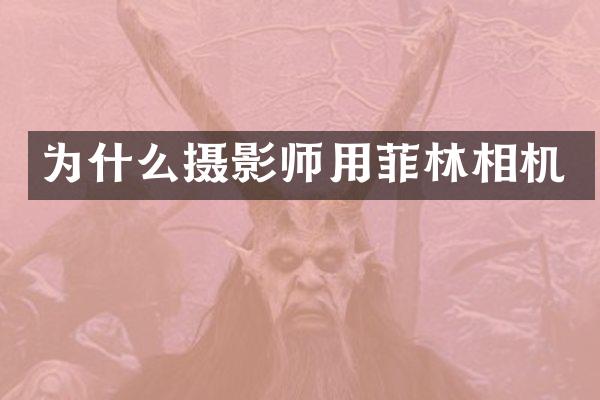 为什么摄影师用菲林相机