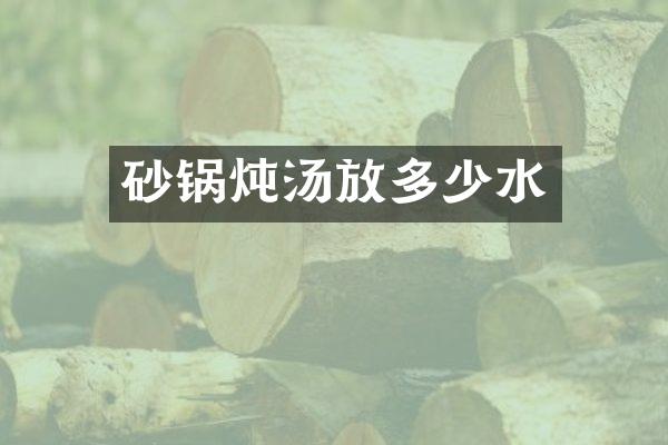 砂锅炖汤放多少水