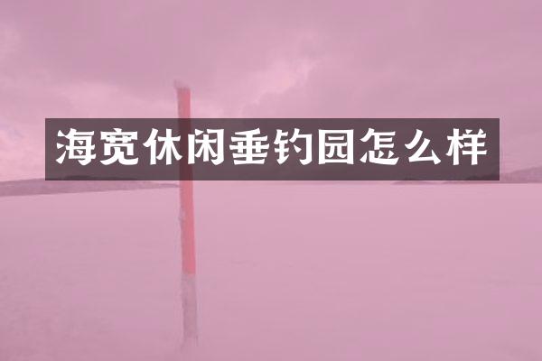 海宽休闲垂钓园怎么样