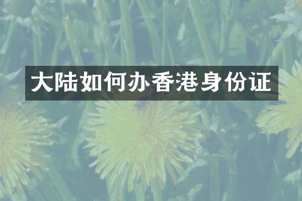 大陆如何办香港身份证