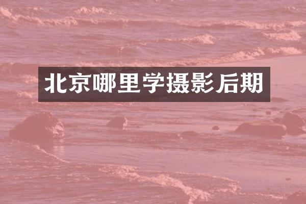 北京哪里学摄影后期