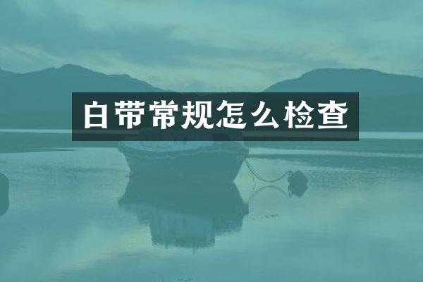 白带常规怎么检查