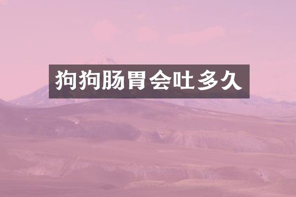 狗狗肠胃会吐多久