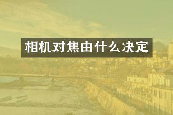 相机对焦由什么决定