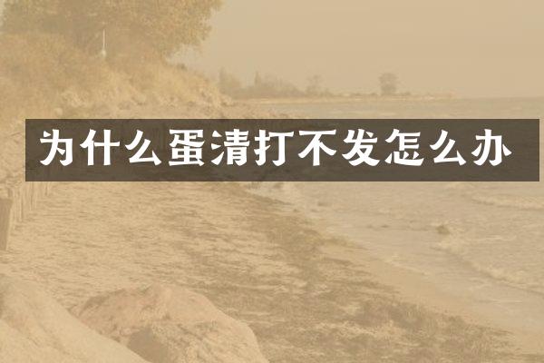 为什么蛋清打不发怎么办