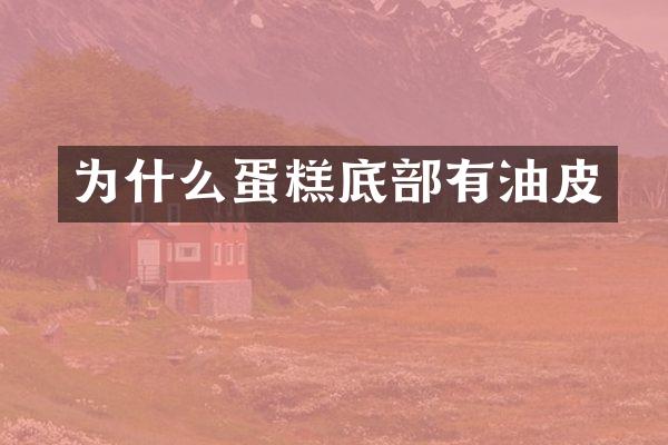 为什么蛋糕底部有油皮