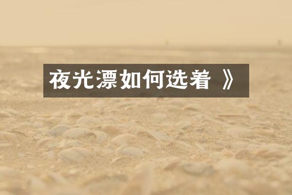 夜光漂如何选着 》