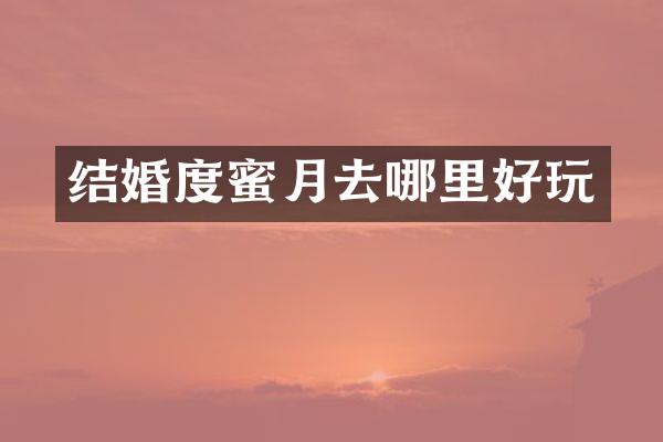 结婚度蜜月去哪里好玩