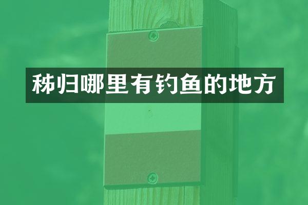 秭归哪里有钓鱼的地方