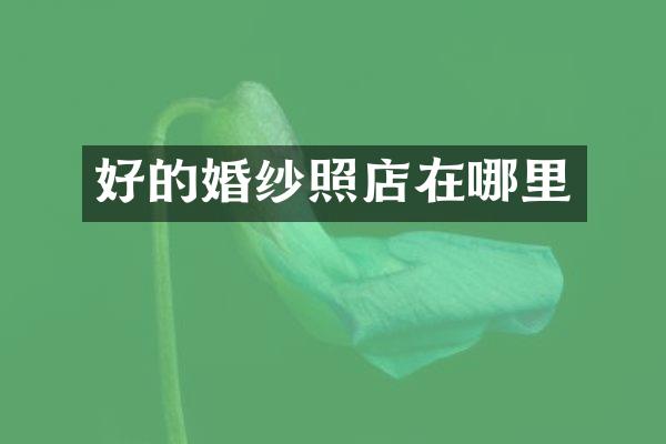 好的婚纱照店在哪里
