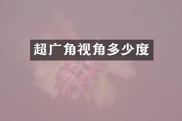超广角视角多少度