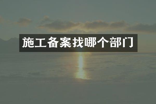 施工备案找哪个部门
