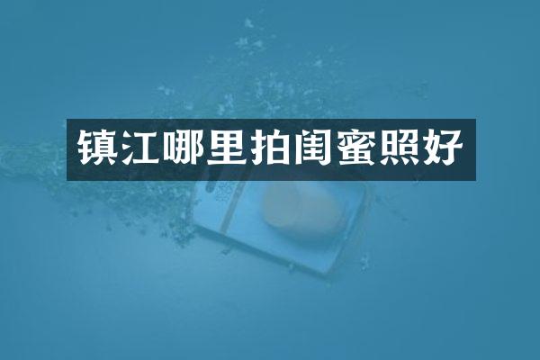 镇江哪里拍闺蜜照好