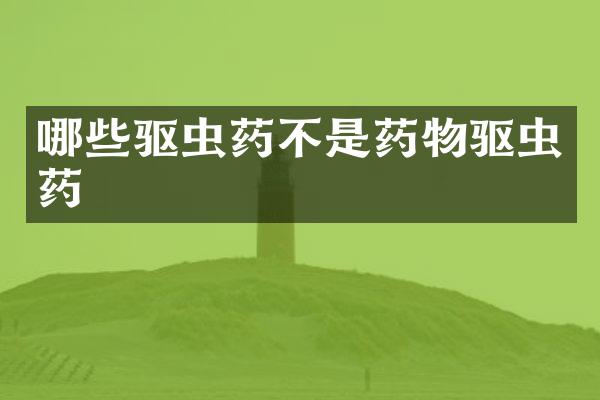 哪些驱虫药不是药物驱虫药
