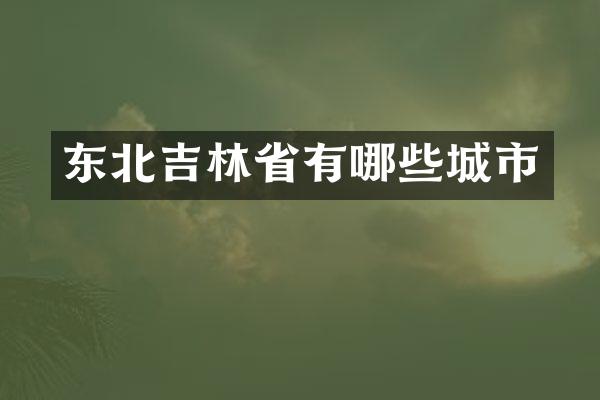东北吉林省有哪些城市