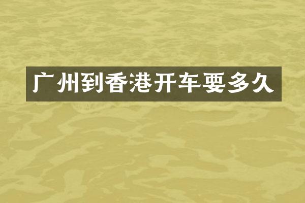 广州到香港开车要多久