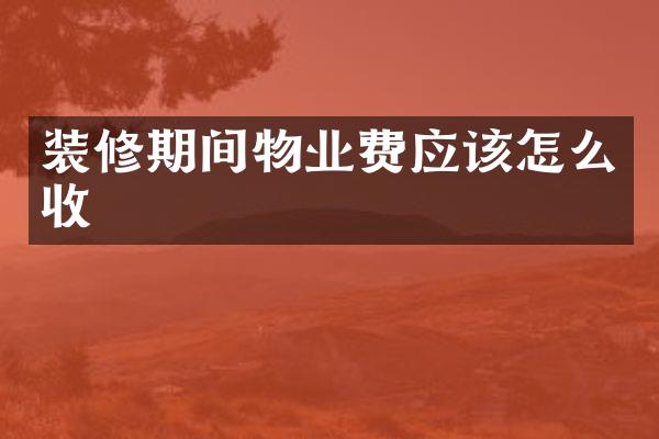 装修期间物业费应该怎么收