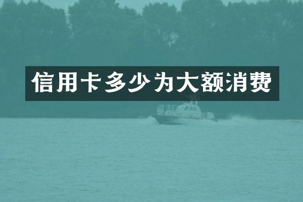 信用卡多少为大额消费